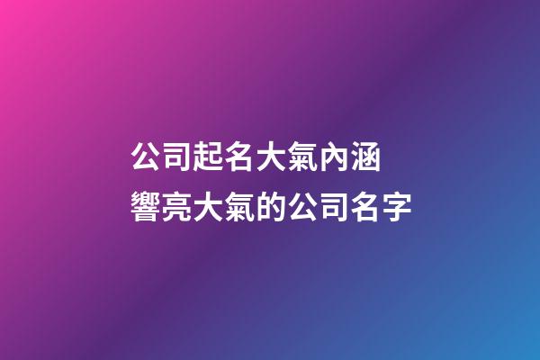 公司起名大氣內涵 響亮大氣的公司名字-第1張-公司起名-玄機派